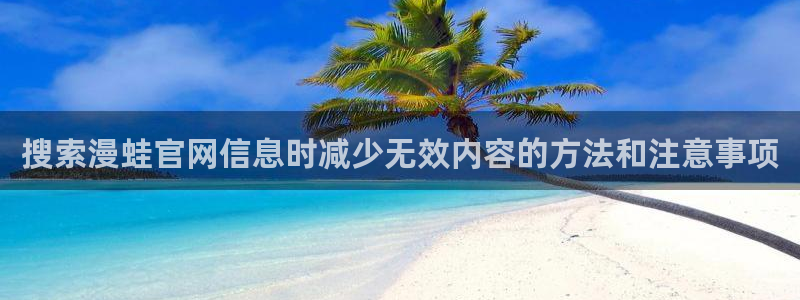 漫画完整版：搜索漫蛙官网信息时减少无效内容的方法和注意事项