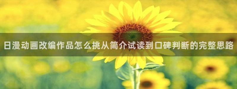 必看漫画:日漫动画改编作品怎么挑从简介试读到口碑判断的完整思路