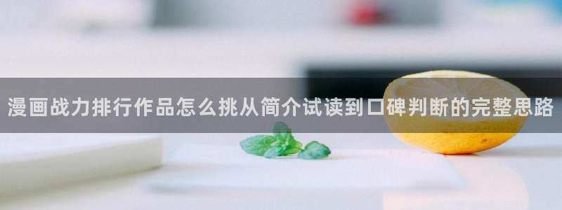 治愈漫画:漫画战力排行作品怎么挑从简介试读到口碑判断的完整思路