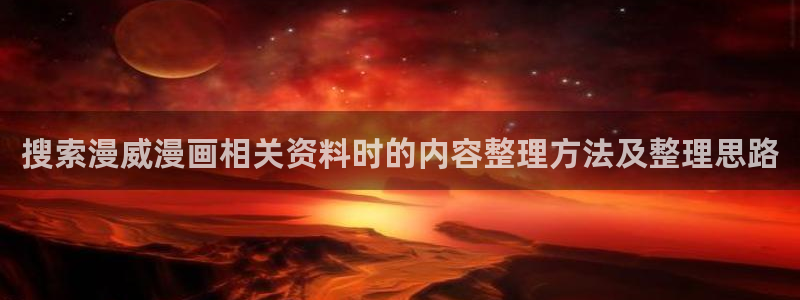 漫画推荐榜:搜索漫威漫画相关资料时的内容整理方法及整理思路