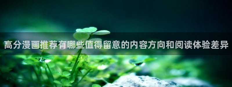 快看漫画:高分漫画推荐有哪些值得留意的内容方向和阅读体验差异